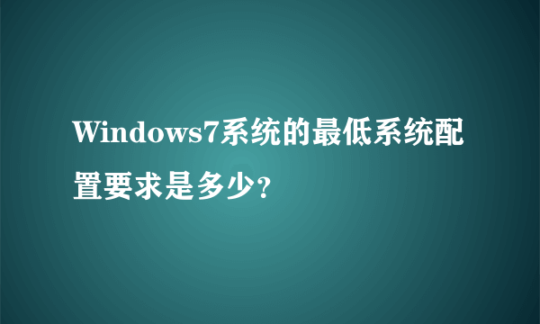 Windows7系统的最低系统配置要求是多少？