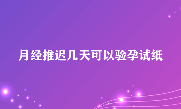 月经推迟几天可以验孕试纸