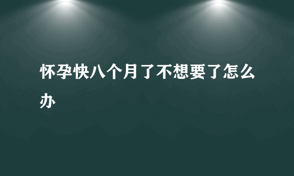 怀孕快八个月了不想要了怎么办