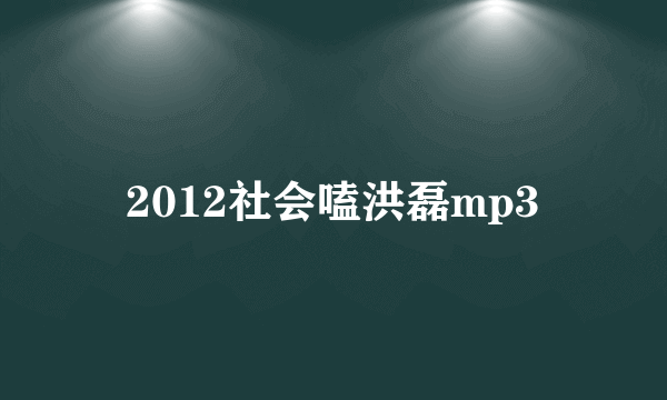 2012社会嗑洪磊mp3