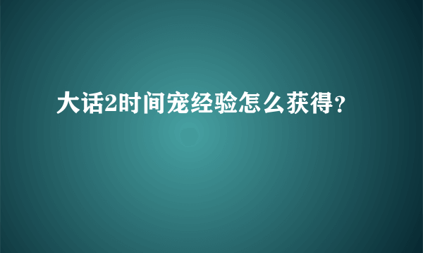 大话2时间宠经验怎么获得？