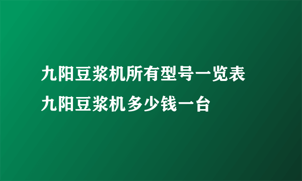 九阳豆浆机所有型号一览表  九阳豆浆机多少钱一台