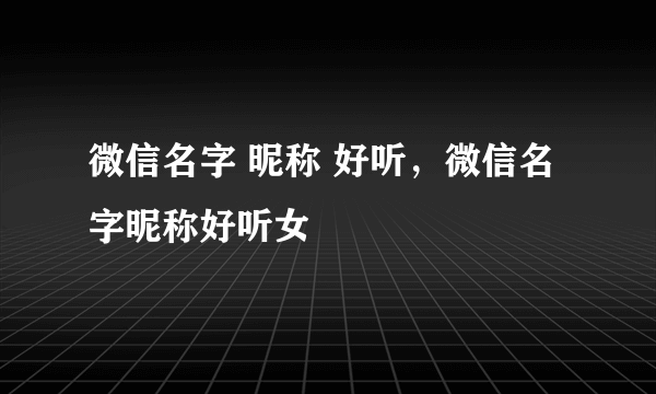 微信名字 昵称 好听，微信名字昵称好听女