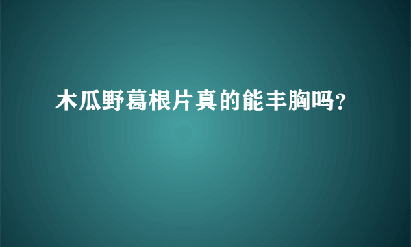 木瓜野葛根片真的能丰胸吗？