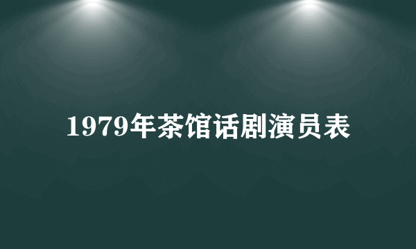 1979年茶馆话剧演员表