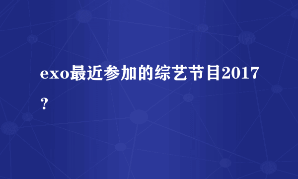 exo最近参加的综艺节目2017？