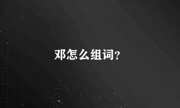 邓怎么组词？