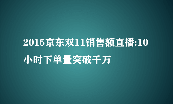 2015京东双11销售额直播:10小时下单量突破千万