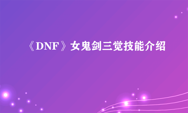 《DNF》女鬼剑三觉技能介绍