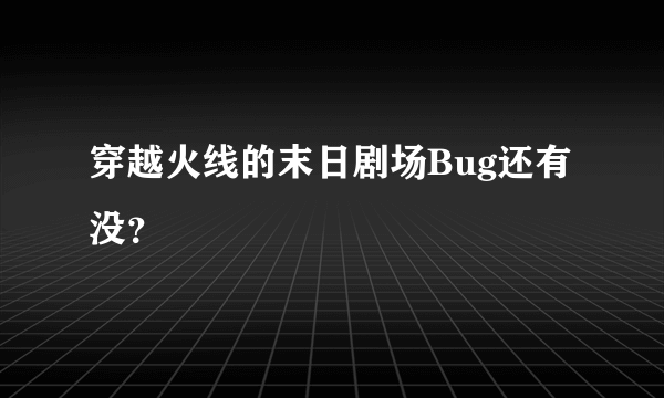 穿越火线的末日剧场Bug还有没？