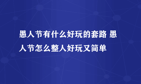 愚人节有什么好玩的套路 愚人节怎么整人好玩又简单