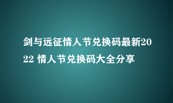 剑与远征情人节兑换码最新2022 情人节兑换码大全分享