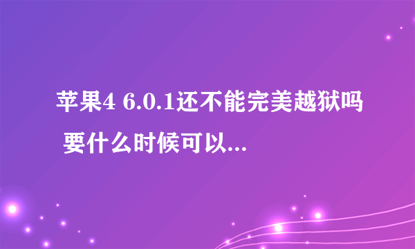 苹果4 6.0.1还不能完美越狱吗 要什么时候可以完美越狱