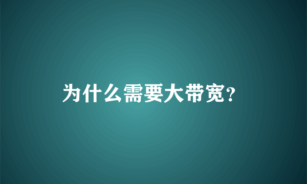 为什么需要大带宽？