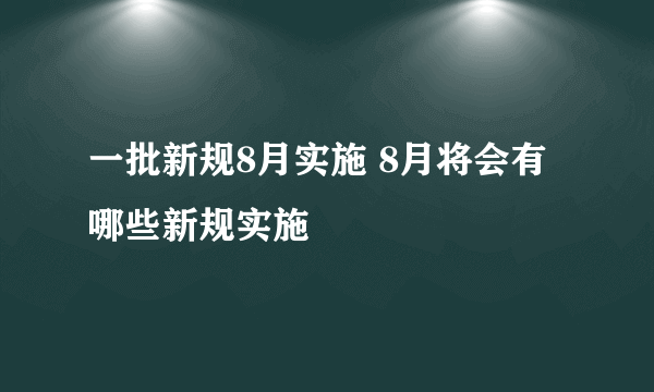 一批新规8月实施 8月将会有哪些新规实施