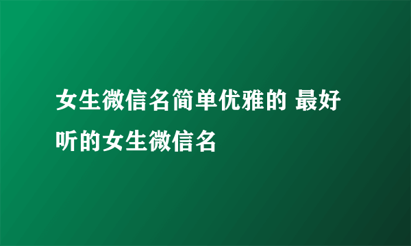 女生微信名简单优雅的 最好听的女生微信名