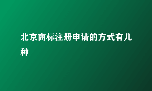 北京商标注册申请的方式有几种