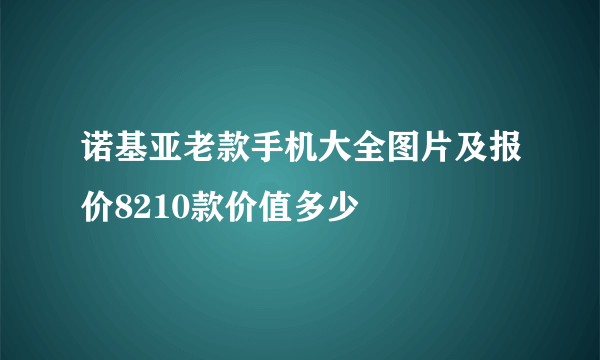 诺基亚老款手机大全图片及报价8210款价值多少