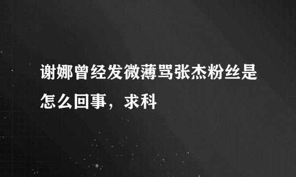 谢娜曾经发微薄骂张杰粉丝是怎么回事，求科