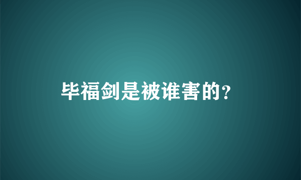 毕福剑是被谁害的？