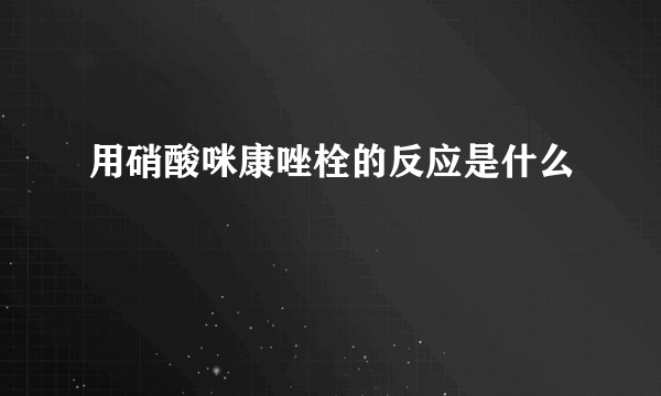 用硝酸咪康唑栓的反应是什么