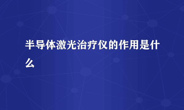 半导体激光治疗仪的作用是什么