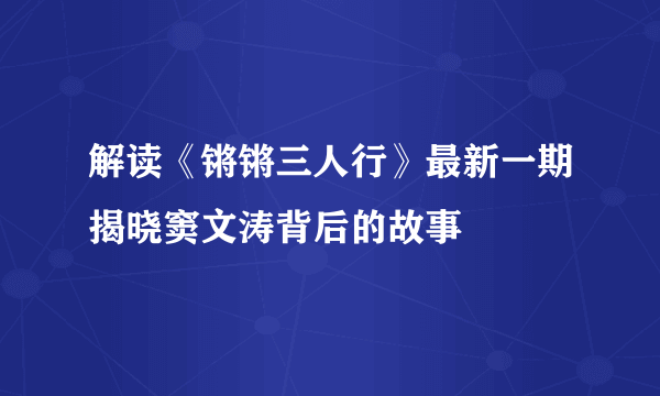 解读《锵锵三人行》最新一期揭晓窦文涛背后的故事