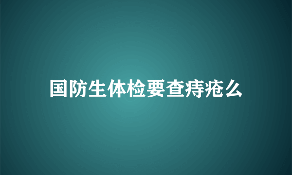 国防生体检要查痔疮么