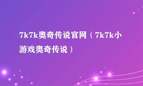 7k7k奥奇传说官网（7k7k小游戏奥奇传说）