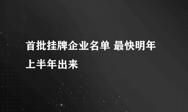 首批挂牌企业名单 最快明年上半年出来