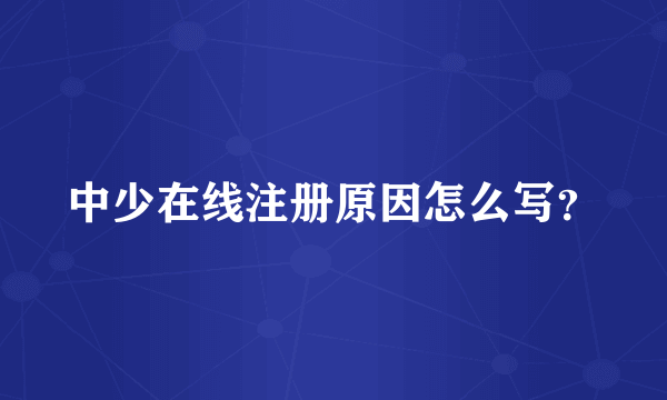 中少在线注册原因怎么写？