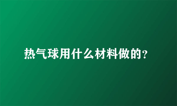 热气球用什么材料做的？