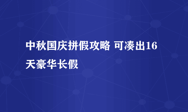 中秋国庆拼假攻略 可凑出16天豪华长假