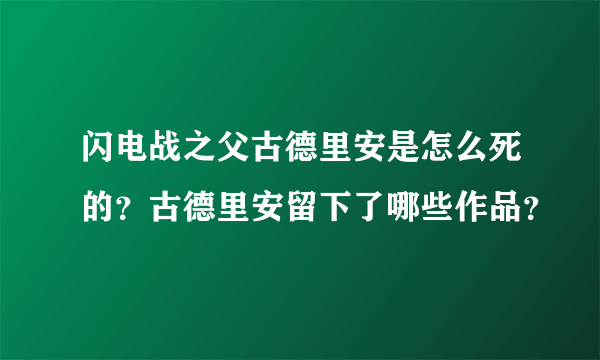 闪电战之父古德里安是怎么死的？古德里安留下了哪些作品？