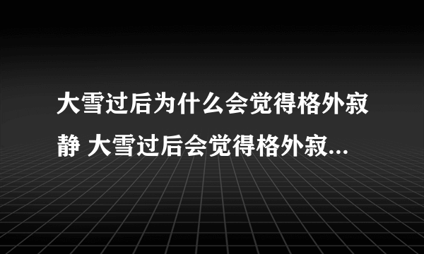 大雪过后为什么会觉得格外寂静 大雪过后会觉得格外寂静的原因解释