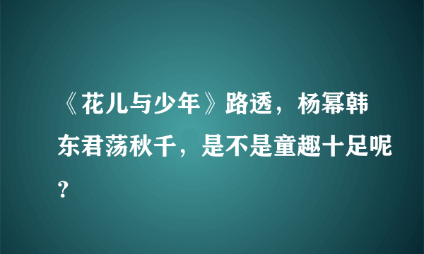 《花儿与少年》路透，杨幂韩东君荡秋千，是不是童趣十足呢？