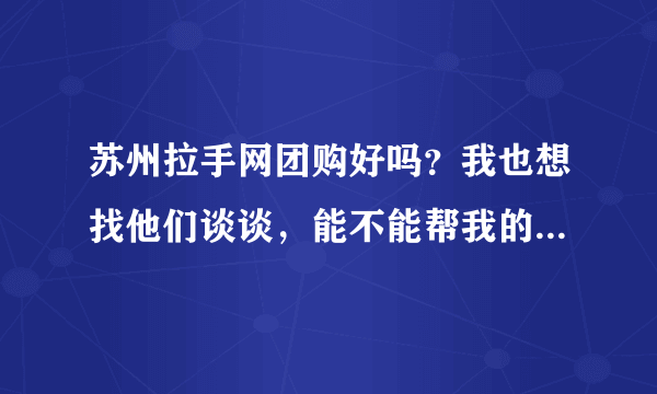 苏州拉手网团购好吗？我也想找他们谈谈，能不能帮我的店做个团购活动呢？怎么联系他们？