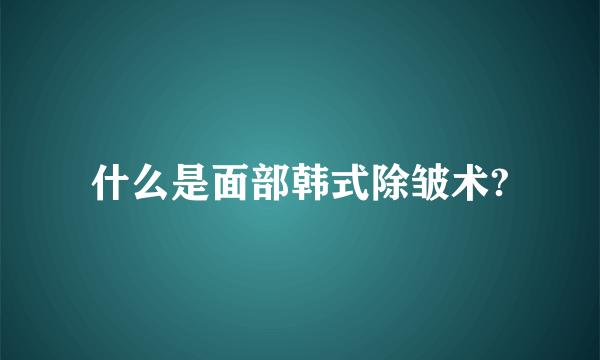 什么是面部韩式除皱术?