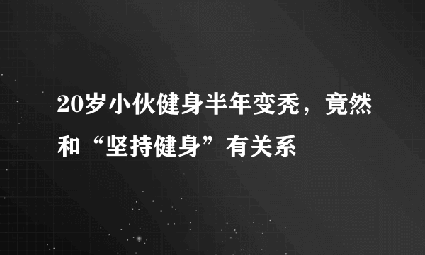 20岁小伙健身半年变秃，竟然和“坚持健身”有关系