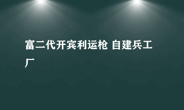 富二代开宾利运枪 自建兵工厂