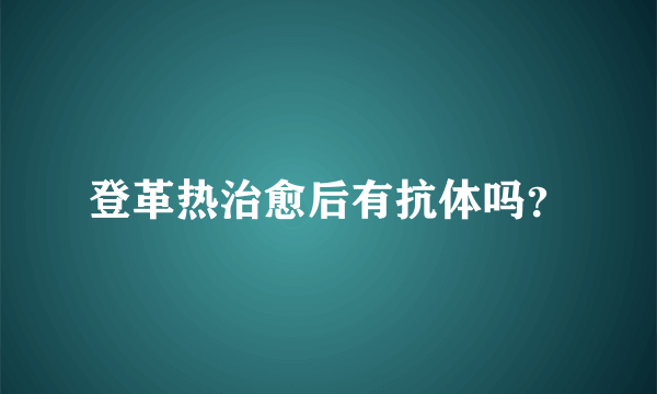 登革热治愈后有抗体吗？