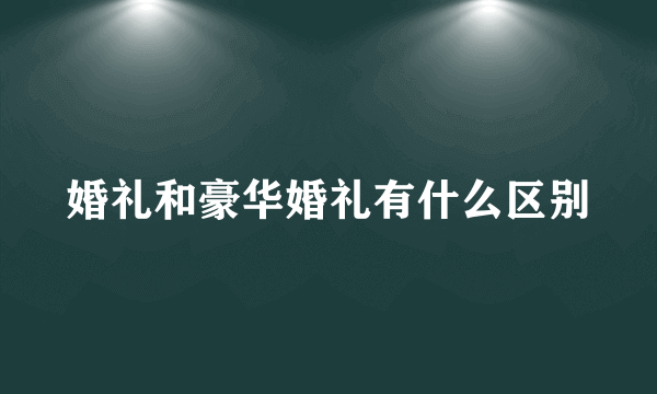 婚礼和豪华婚礼有什么区别