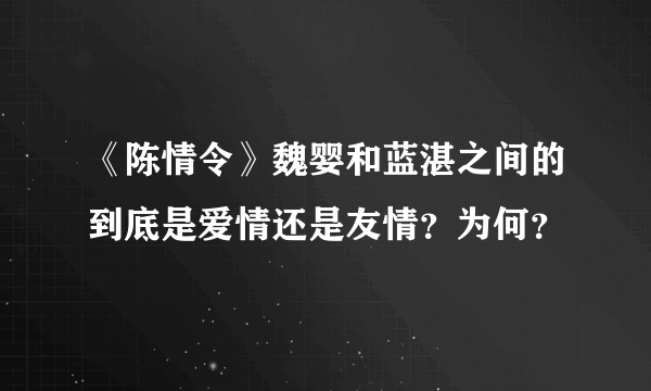 《陈情令》魏婴和蓝湛之间的到底是爱情还是友情？为何？