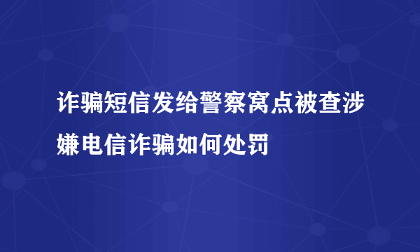 诈骗短信发给警察窝点被查涉嫌电信诈骗如何处罚