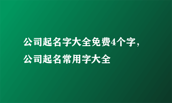 公司起名字大全免费4个字，公司起名常用字大全