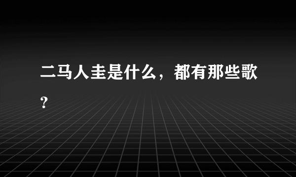 二马人圭是什么，都有那些歌？