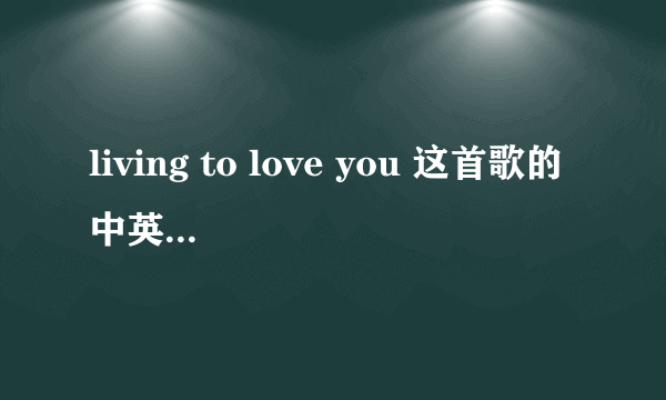 living to love you 这首歌的中英文歌词是什么 ?