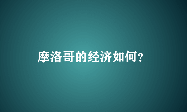 摩洛哥的经济如何？