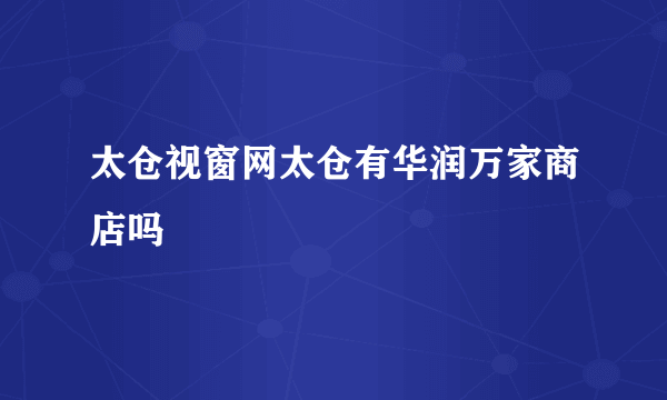 太仓视窗网太仓有华润万家商店吗