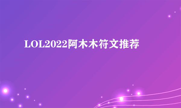 LOL2022阿木木符文推荐